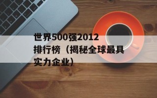 世界500强2012排行榜（揭秘全球最具实力企业）