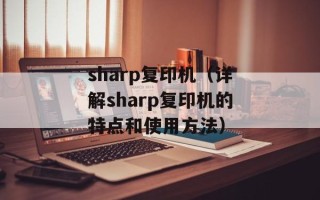 sharp复印机（详解sharp复印机的特点和使用方法）