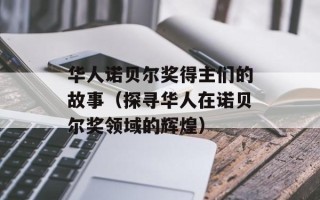华人诺贝尔奖得主们的故事（探寻华人在诺贝尔奖领域的辉煌）