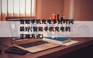智能手机充电多长时间最好(智能手机充电的正确方式)