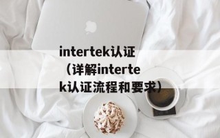intertek认证（详解intertek认证流程和要求）