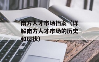 南方人才市场档案（详解南方人才市场的历史和现状）