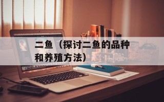 二鱼（探讨二鱼的品种和养殖方法）