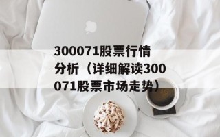 300071股票行情分析（详细解读300071股票市场走势）