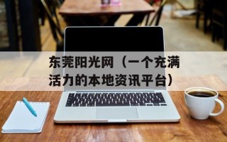 东莞阳光网（一个充满活力的本地资讯平台）