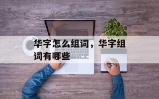 华字怎么组词，华字组词有哪些
