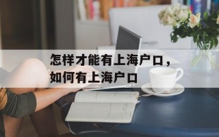 怎样才能有上海户口，如何有上海户口