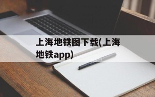 上海地铁图下载(上海地铁app)