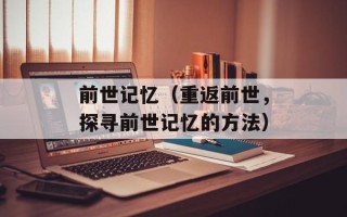 前世记忆（重返前世，探寻前世记忆的方法）