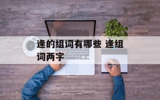 逢的组词有哪些 逢组词两字