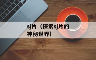 sj片（探索sj片的神秘世界）