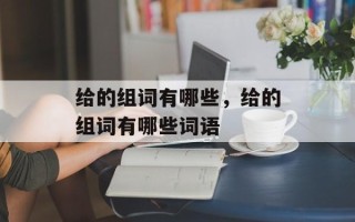 给的组词有哪些，给的组词有哪些词语