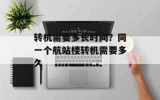 转机需要多长时间？同一个航站楼转机需要多久