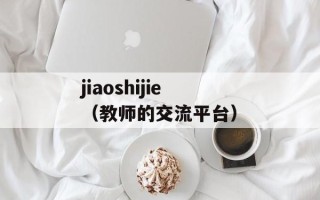 jiaoshijie（教师的交流平台）