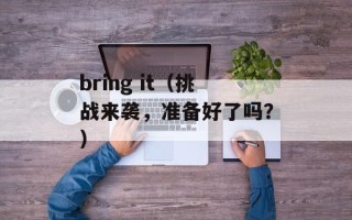 bring it（挑战来袭，准备好了吗？）