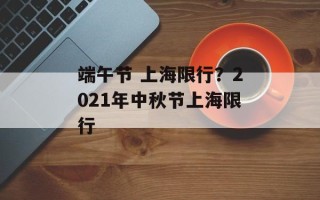 端午节 上海限行？2021年中秋节上海限行