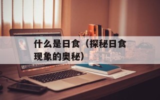 什么是日食（探秘日食现象的奥秘）