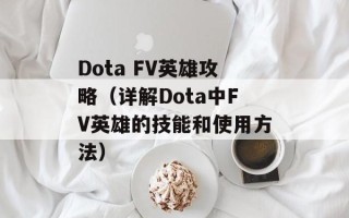 Dota FV英雄攻略（详解Dota中FV英雄的技能和使用方法）