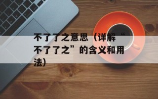 不了了之意思（详解“不了了之”的含义和用法）
