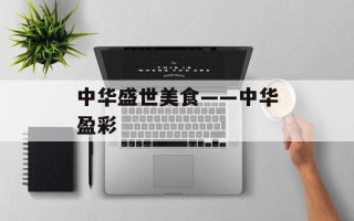 中华盛世美食——中华盈彩