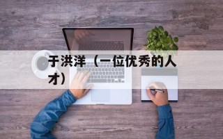 于洪洋（一位优秀的人才）