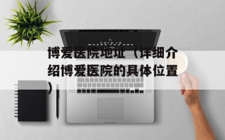 博爱医院地址（详细介绍博爱医院的具体位置）