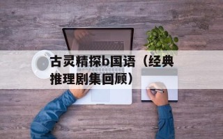 古灵精探b国语（经典推理剧集回顾）