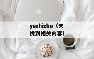 yezhizhu（未找到相关内容）