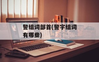 警组词部首(警字组词有哪些)