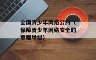 全国青少年网络公约（保障青少年网络安全的重要举措）