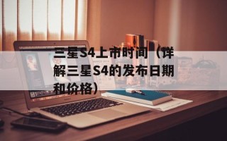 三星S4上市时间（详解三星S4的发布日期和价格）