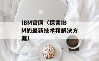 IBM官网（探索IBM的最新技术和解决方案）