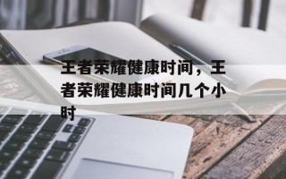 王者荣耀健康时间，王者荣耀健康时间几个小时
