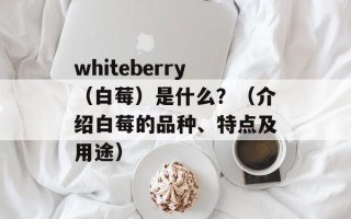 whiteberry（白莓）是什么？（介绍白莓的品种、特点及用途）