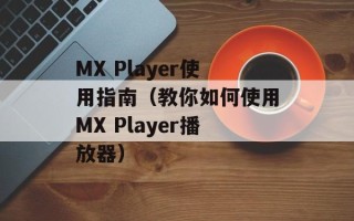 MX Player使用指南（教你如何使用MX Player播放器）