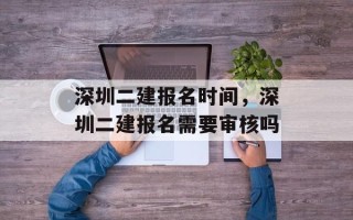 深圳二建报名时间，深圳二建报名需要审核吗