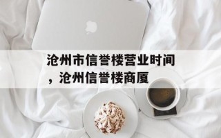 沧州市信誉楼营业时间，沧州信誉楼商厦