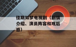 佳期如梦电视剧（剧情介绍、演员阵容和观后感）