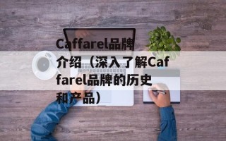 Caffarel品牌介绍（深入了解Caffarel品牌的历史和产品）