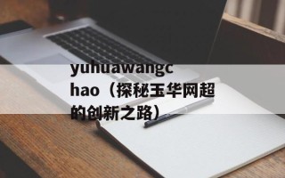 yuhuawangchao（探秘玉华网超的创新之路）
