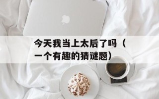 今天我当上太后了吗（一个有趣的猜谜题）