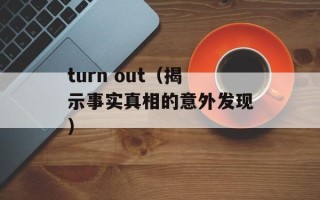 turn out（揭示事实真相的意外发现）