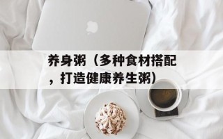 养身粥（多种食材搭配，打造健康养生粥）