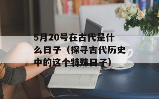 5月20号在古代是什么日子（探寻古代历史中的这个特殊日子）