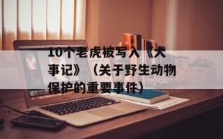 10个老虎被写入《大事记》（关于野生动物保护的重要事件）