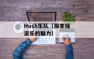 Hush乐队（探索摇滚乐的魅力）