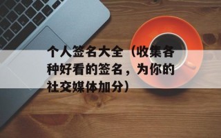 个人签名大全（收集各种好看的签名，为你的社交媒体加分）