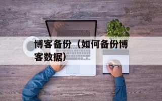 博客备份（如何备份博客数据）