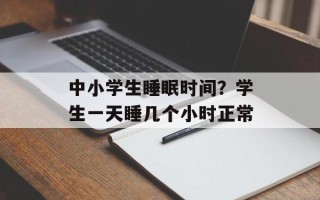 中小学生睡眠时间？学生一天睡几个小时正常