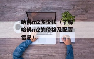 哈佛m2多少钱（了解哈佛m2的价格及配置信息）